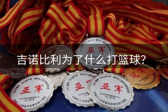 吉诺比利为了什么打篮球？